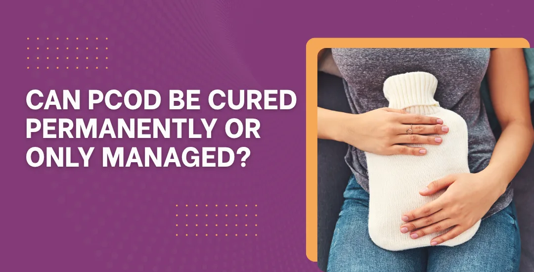 Can PCOD Be Cured Permanently or Only Managed