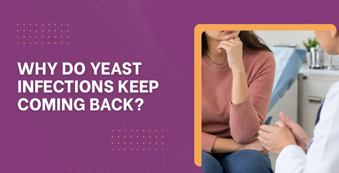 Why Do Yeast Infections Keep Coming Back?